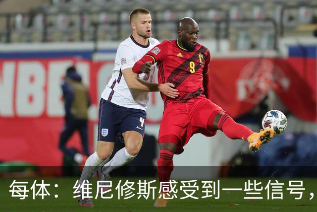 每体：维尼修斯感受到一些信号，其作为皇马非卖品的地位有些动摇